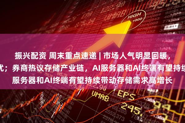 振兴配资 周末重点速递 | 市场人气明显回暖，科技成长风格继续占优；券商热议存储产业链，AI服务器和AI终端有望持续带动存储需求高增长