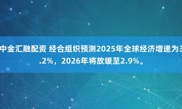中金汇融配资 经合组织预测2025年全球经济增速为3.2%，2026年将放缓至2.9%。