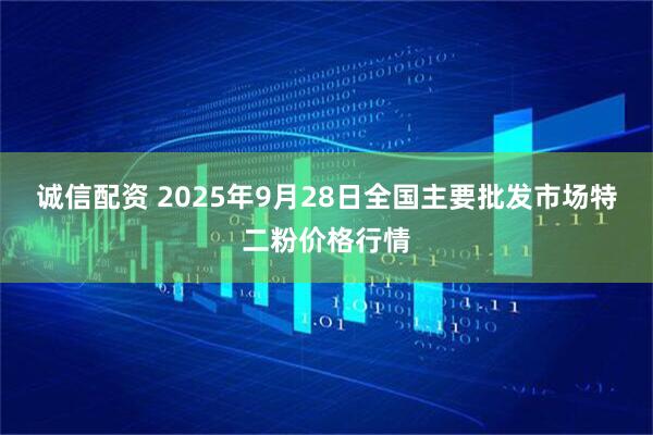 诚信配资 2025年9月28日全国主要批发市场特二粉价格行情
