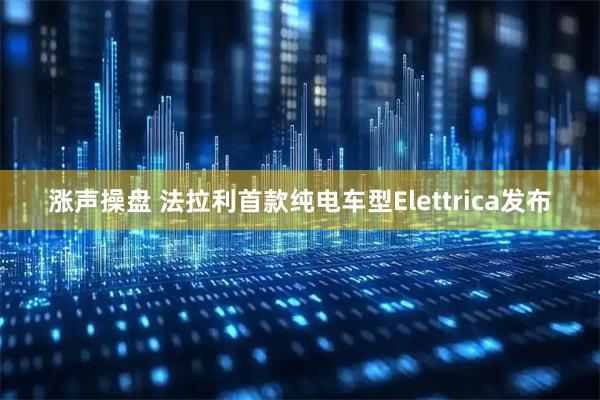 涨声操盘 法拉利首款纯电车型Elettrica发布