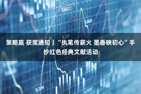 策略赢 获奖通知丨“执笔传薪火 墨香映初心”手抄红色经典文献活动