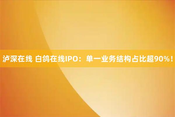 泸深在线 白鸽在线IPO：单一业务结构占比超90%！