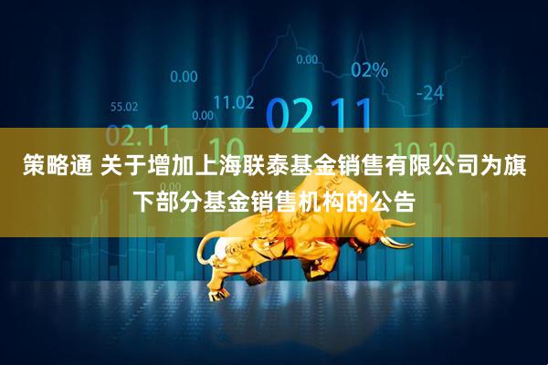 策略通 关于增加上海联泰基金销售有限公司为旗下部分基金销售机构的公告