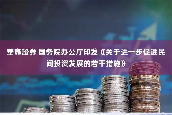 華鑫證券 国务院办公厅印发《关于进一步促进民间投资发展的若干措施》