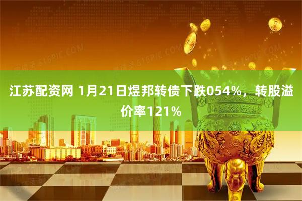 江苏配资网 1月21日煜邦转债下跌054%，转股溢价率121%