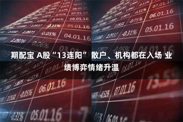 期配宝 A股“13连阳” 散户、机构都在入场 业绩博弈情绪升温